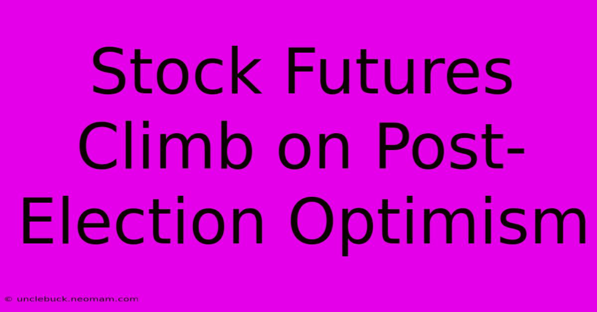 Stock Futures Climb On Post-Election Optimism 