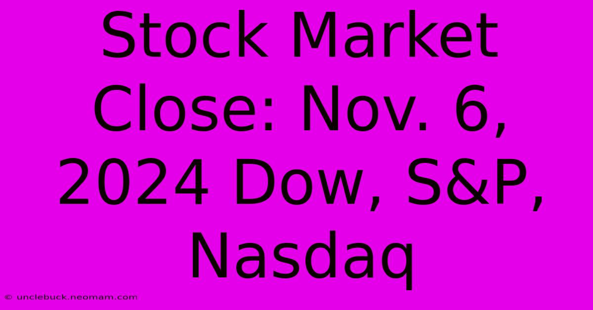 Stock Market Close: Nov. 6, 2024 Dow, S&P, Nasdaq