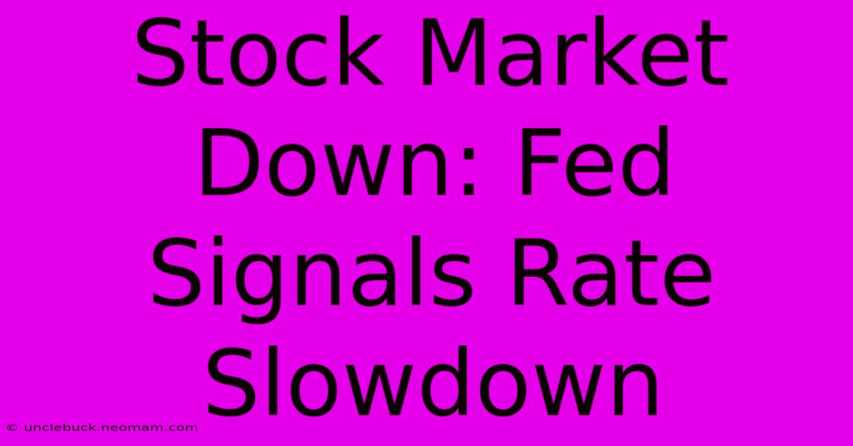 Stock Market Down: Fed Signals Rate Slowdown