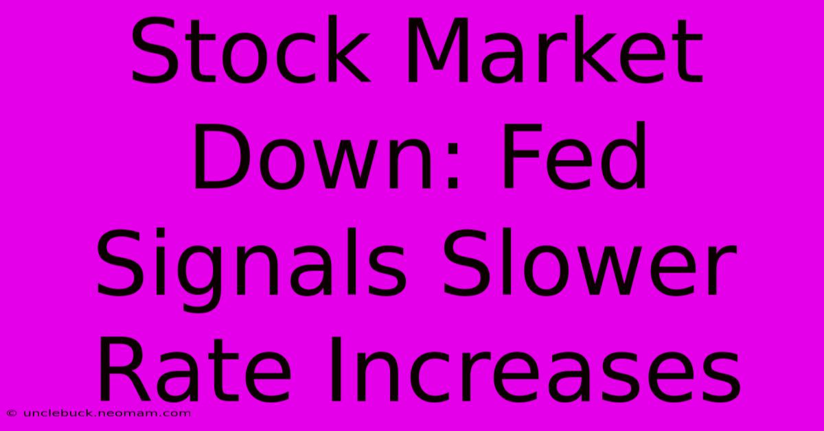 Stock Market Down: Fed Signals Slower Rate Increases