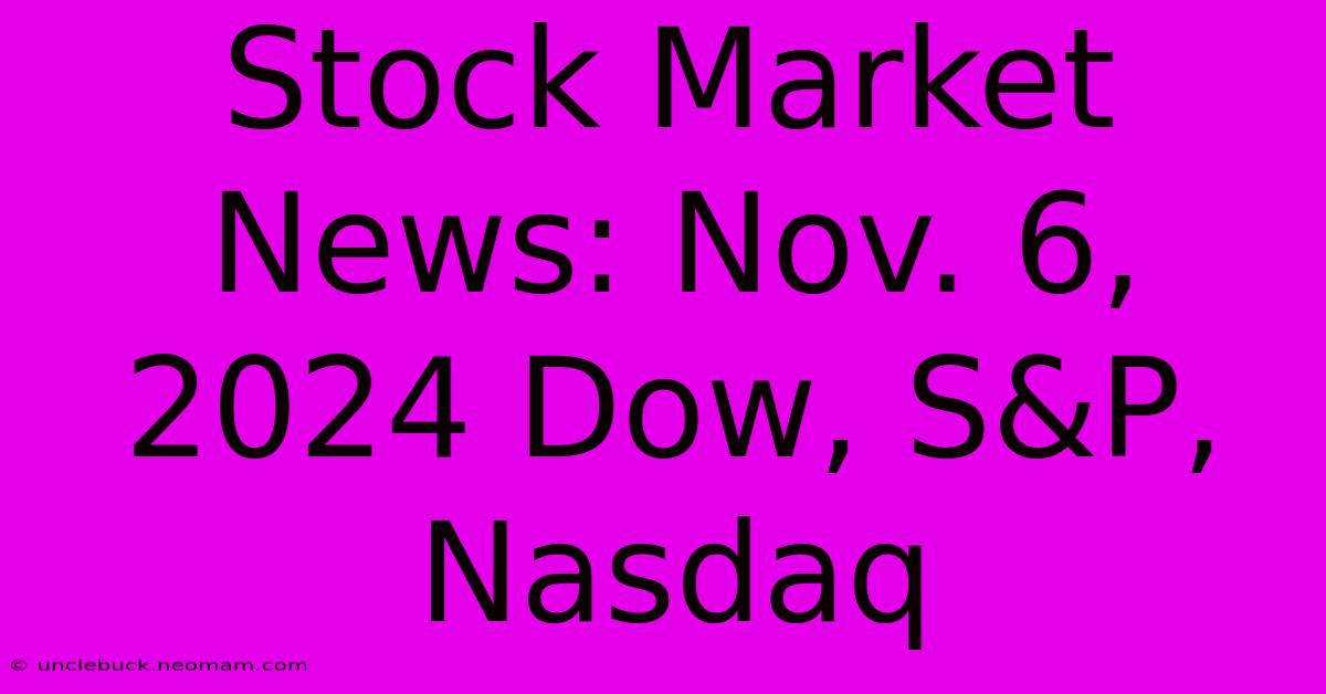 Stock Market News: Nov. 6, 2024 Dow, S&P, Nasdaq