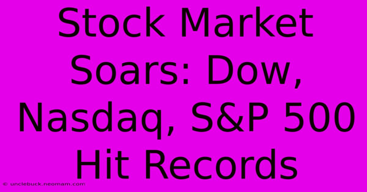 Stock Market Soars: Dow, Nasdaq, S&P 500 Hit Records