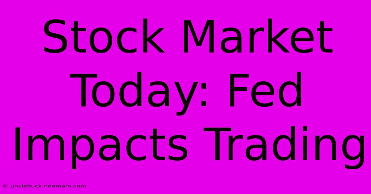 Stock Market Today: Fed Impacts Trading