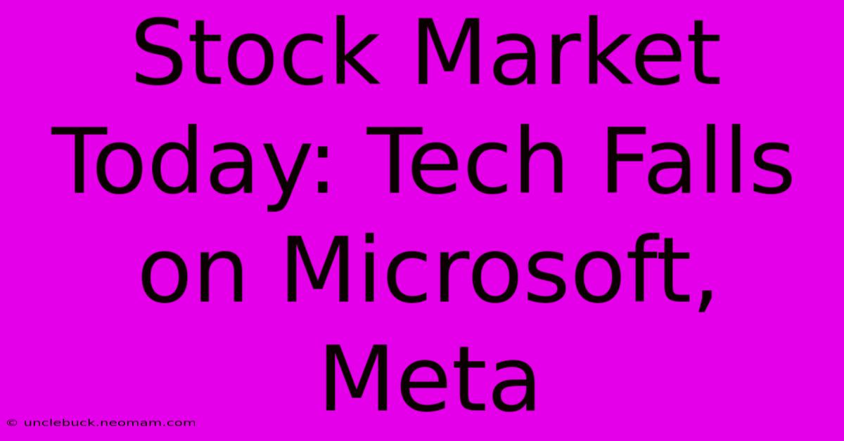 Stock Market Today: Tech Falls On Microsoft, Meta