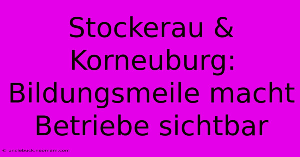 Stockerau & Korneuburg: Bildungsmeile Macht Betriebe Sichtbar