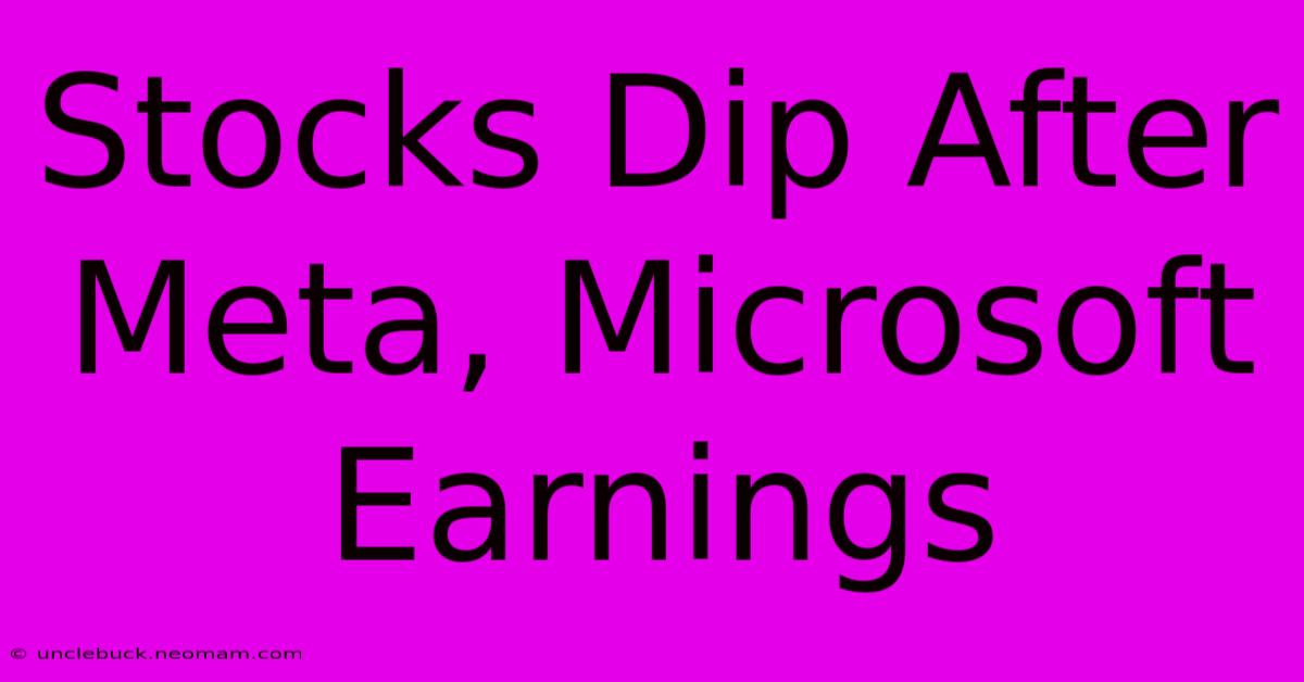 Stocks Dip After Meta, Microsoft Earnings