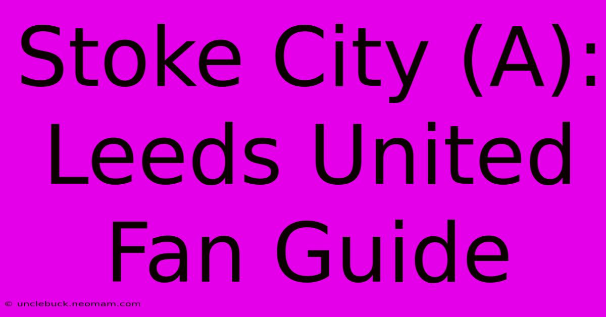 Stoke City (A): Leeds United Fan Guide