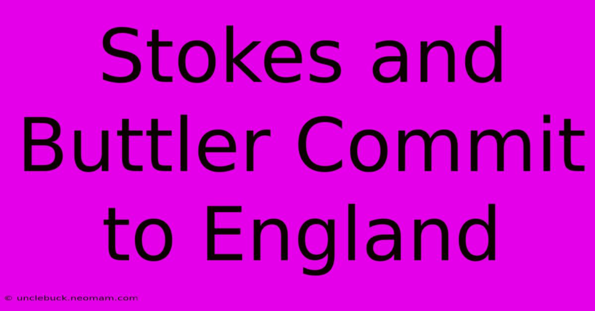 Stokes And Buttler Commit To England