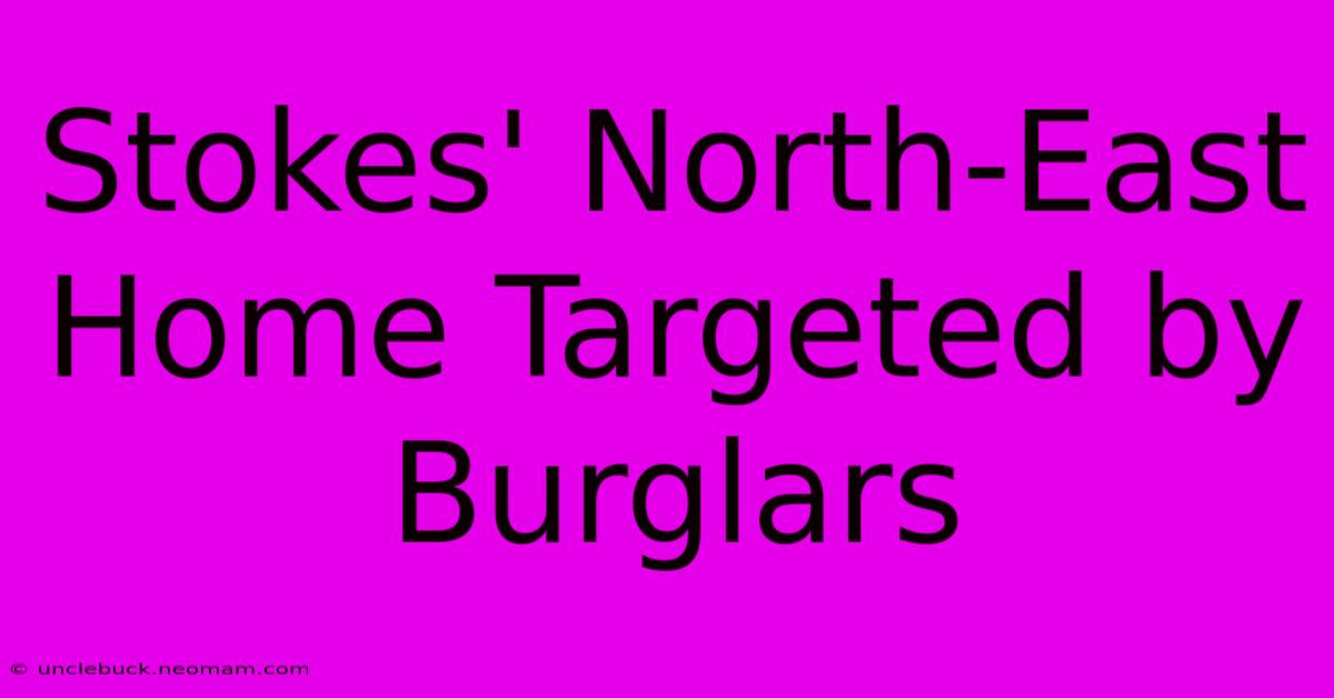 Stokes' North-East Home Targeted By Burglars