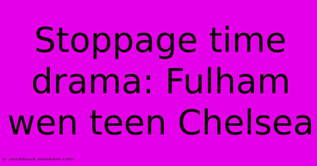 Stoppage Time Drama: Fulham Wen Teen Chelsea