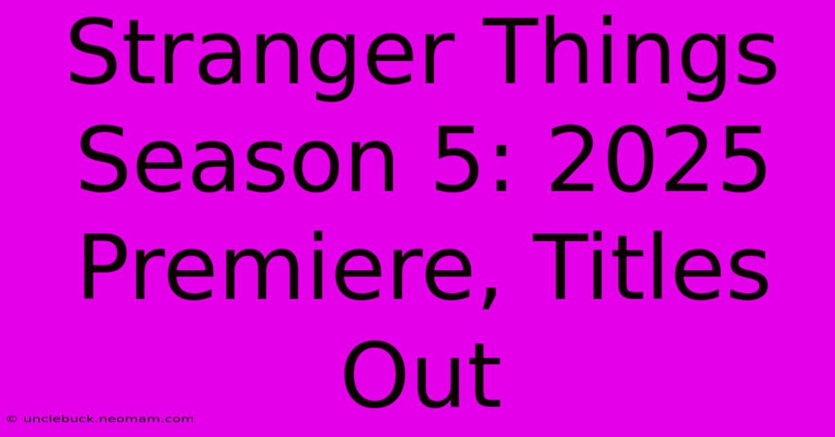 Stranger Things Season 5: 2025 Premiere, Titles Out