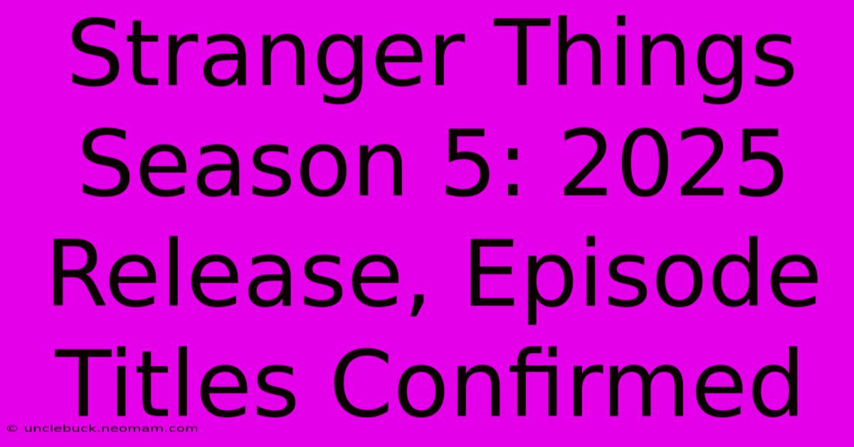 Stranger Things Season 5: 2025 Release, Episode Titles Confirmed