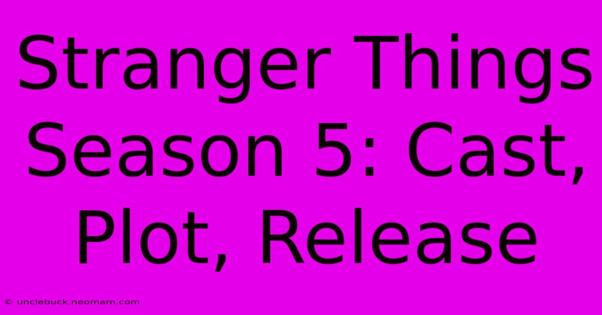 Stranger Things Season 5: Cast, Plot, Release