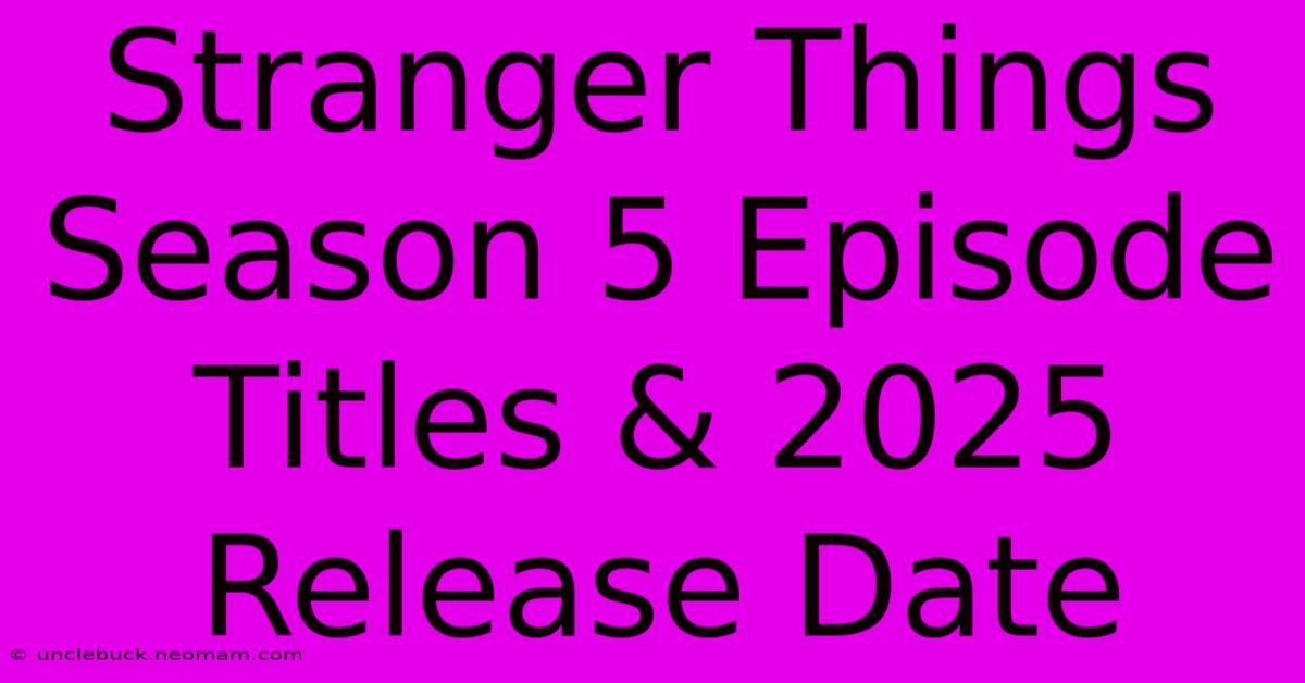 Stranger Things Season 5 Episode Titles & 2025 Release Date