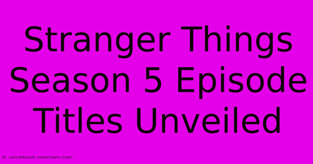 Stranger Things Season 5 Episode Titles Unveiled 