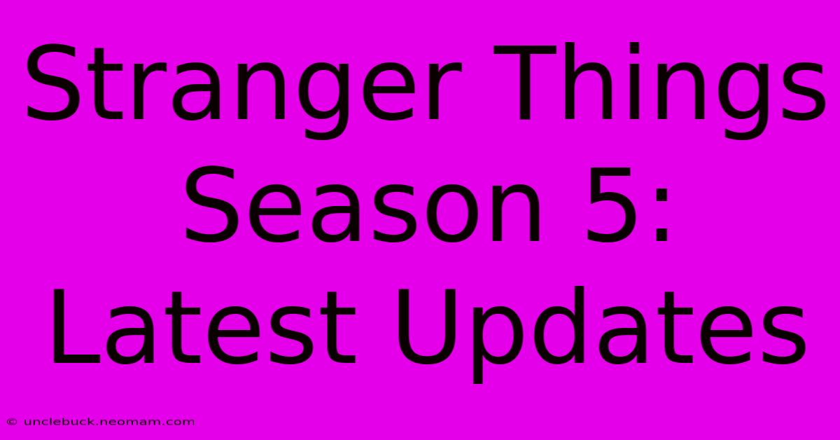 Stranger Things Season 5: Latest Updates 