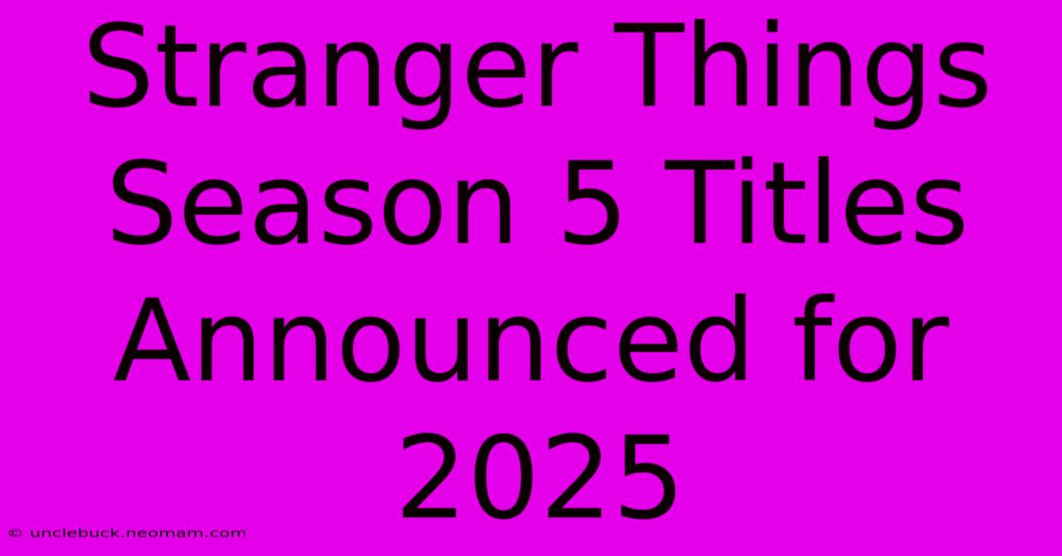 Stranger Things Season 5 Titles Announced For 2025