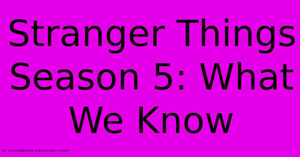 Stranger Things Season 5: What We Know