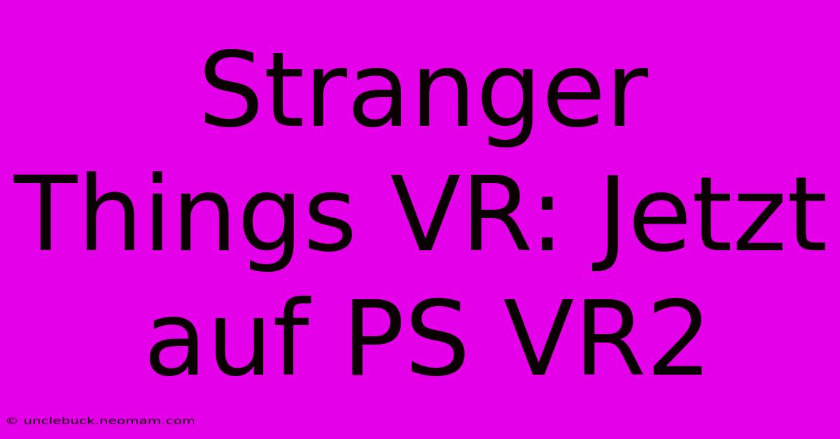 Stranger Things VR: Jetzt Auf PS VR2