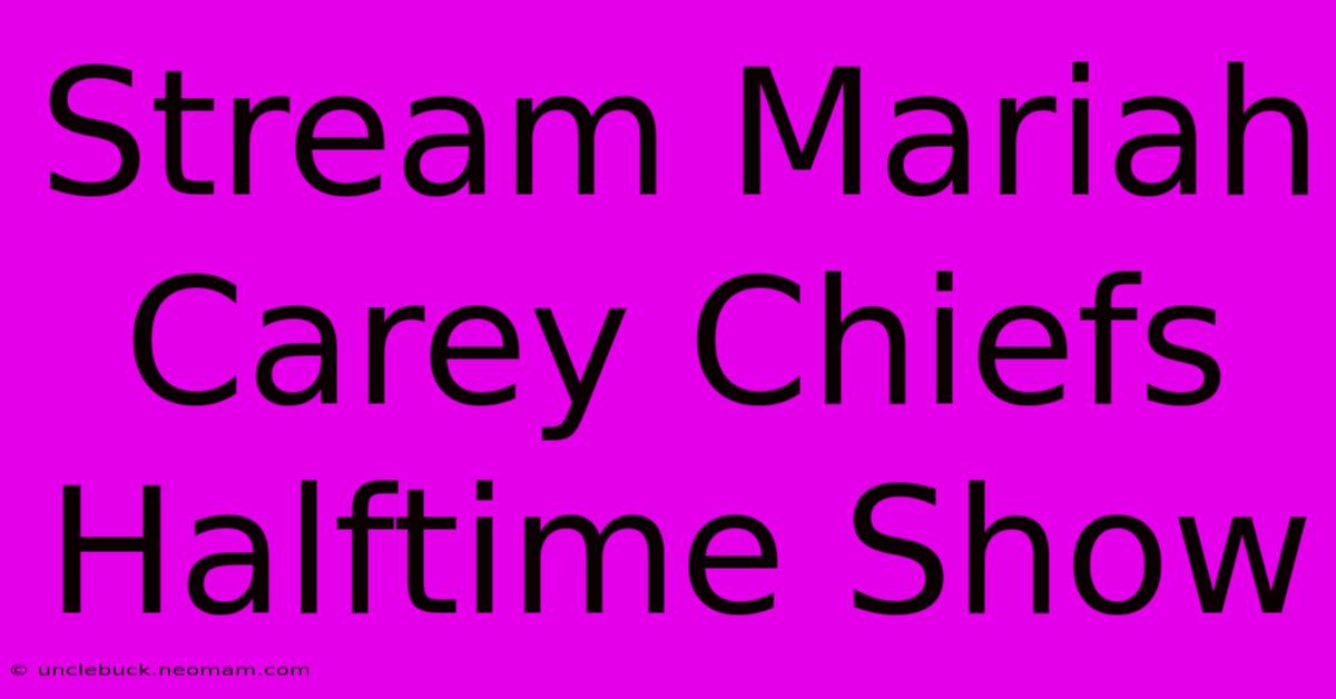 Stream Mariah Carey Chiefs Halftime Show