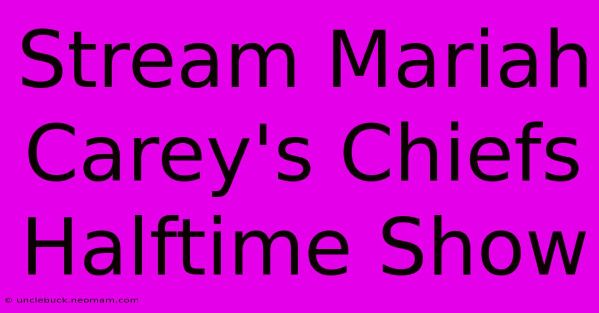 Stream Mariah Carey's Chiefs Halftime Show