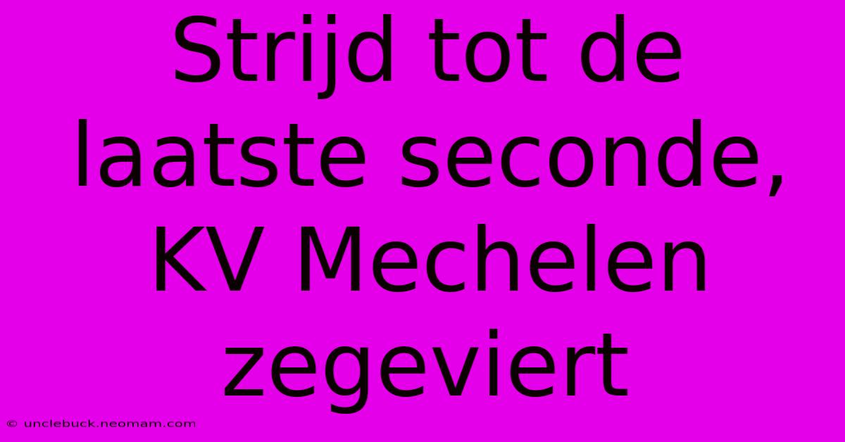 Strijd Tot De Laatste Seconde, KV Mechelen Zegeviert