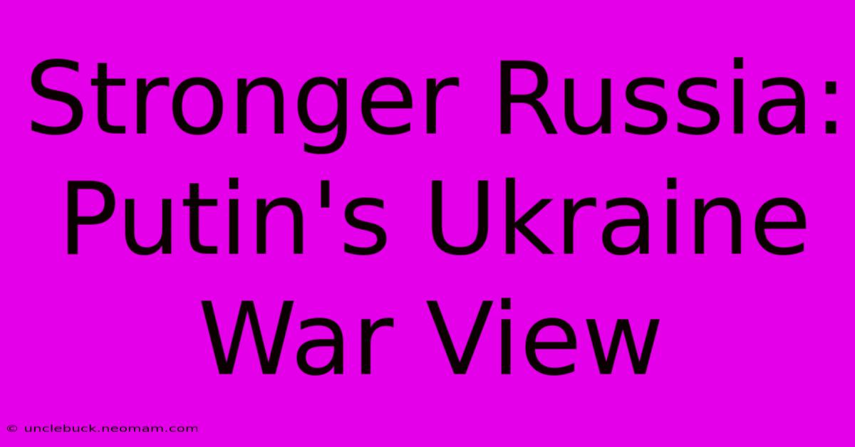 Stronger Russia: Putin's Ukraine War View