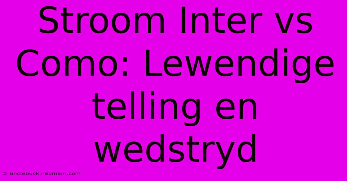 Stroom Inter Vs Como: Lewendige Telling En Wedstryd