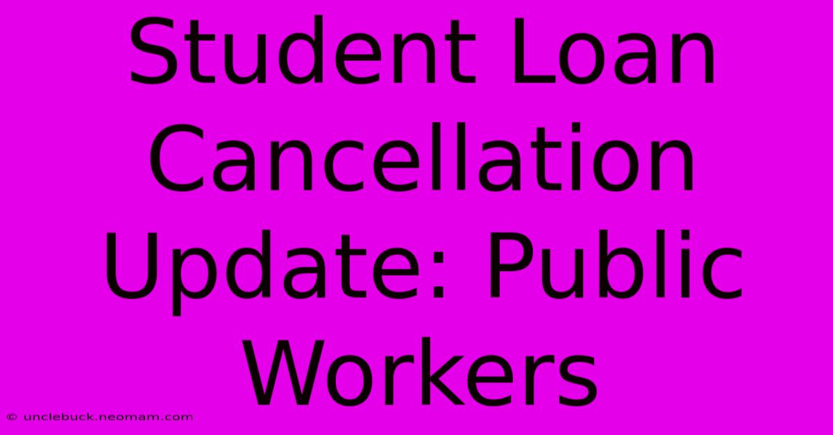 Student Loan Cancellation Update: Public Workers