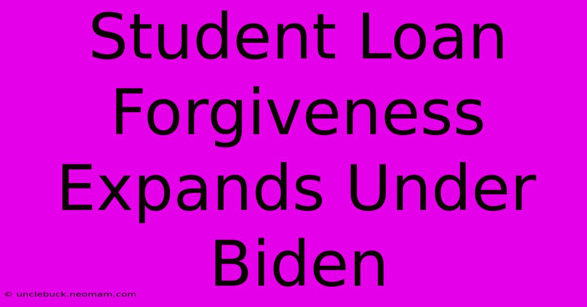 Student Loan Forgiveness Expands Under Biden