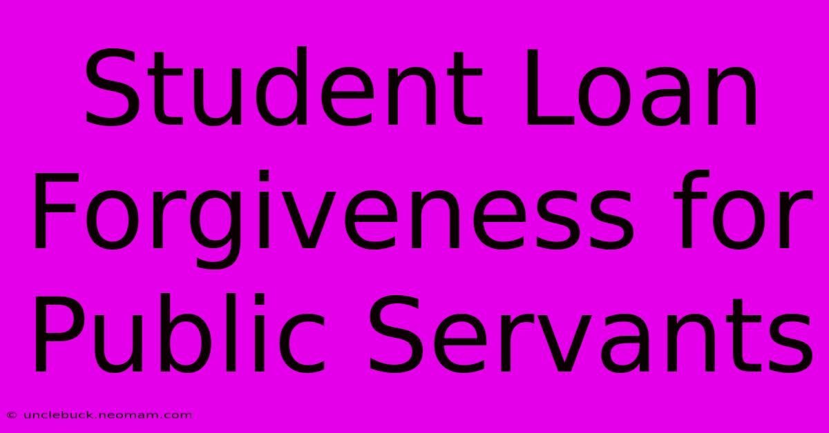 Student Loan Forgiveness For Public Servants