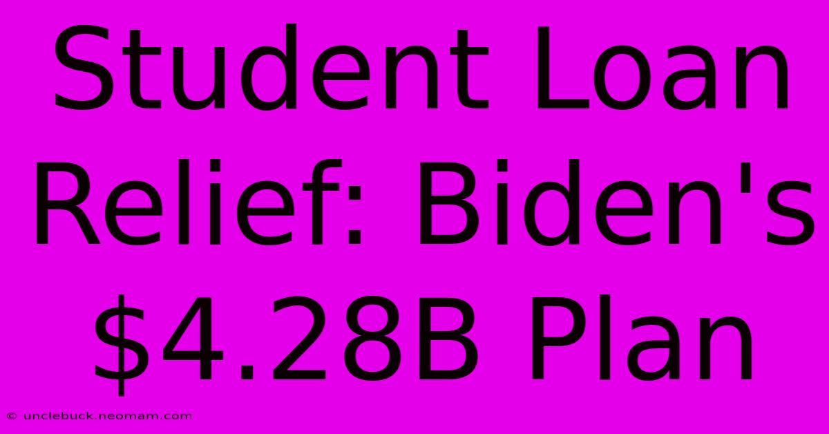 Student Loan Relief: Biden's $4.28B Plan