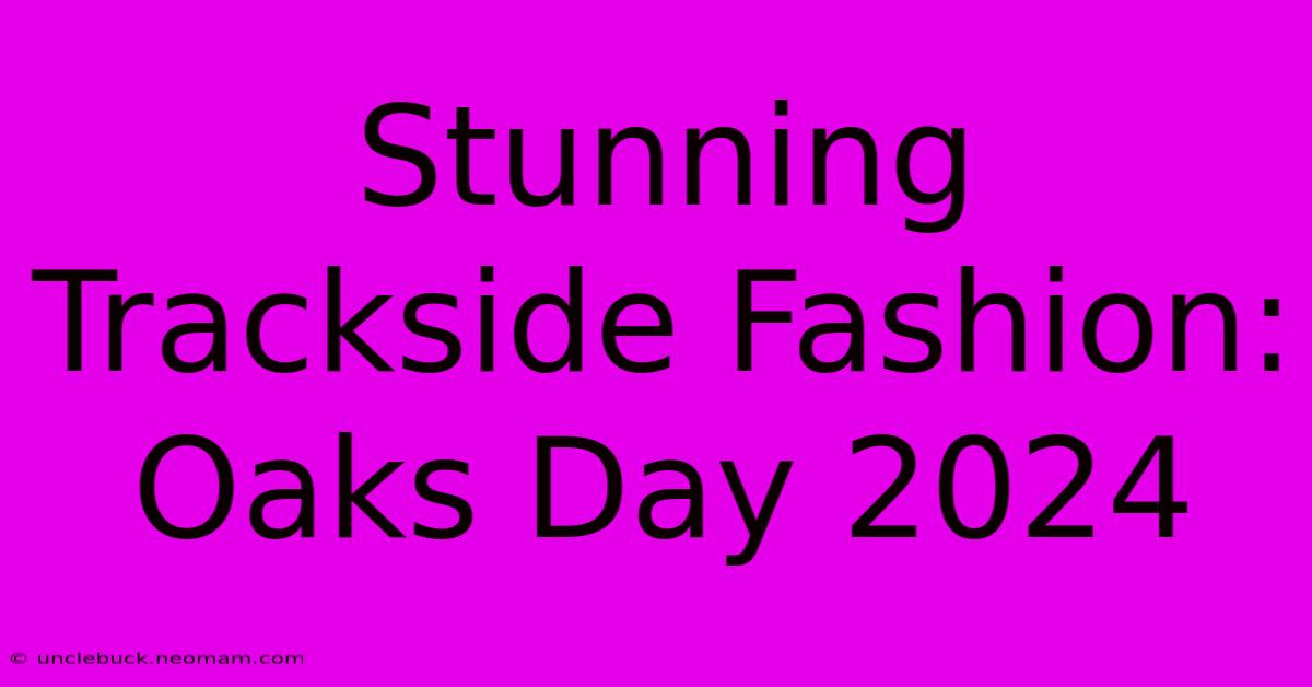 Stunning Trackside Fashion: Oaks Day 2024