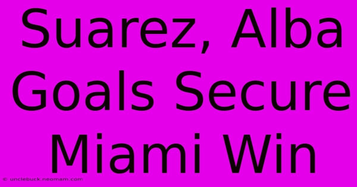 Suarez, Alba Goals Secure Miami Win