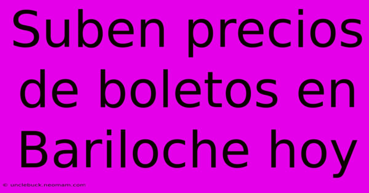 Suben Precios De Boletos En Bariloche Hoy