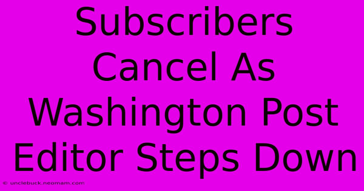 Subscribers Cancel As Washington Post Editor Steps Down