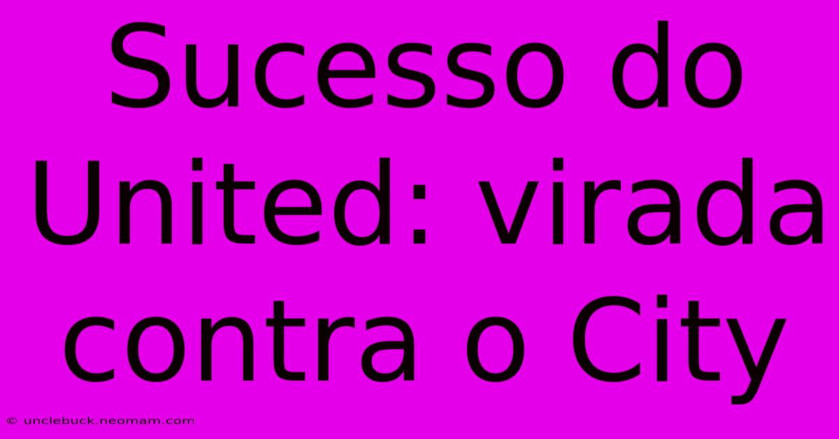 Sucesso Do United: Virada Contra O City