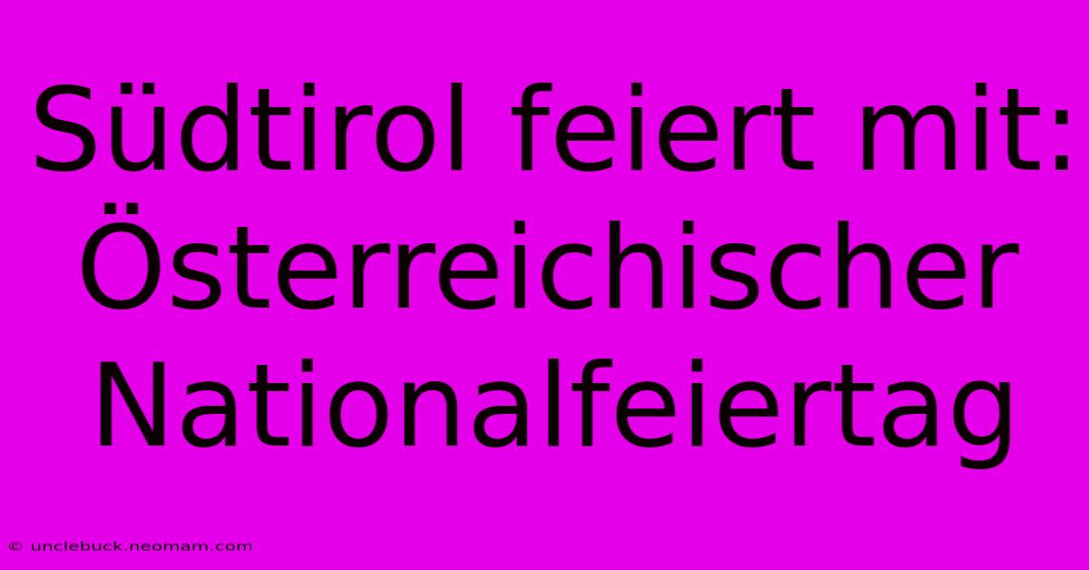 Südtirol Feiert Mit: Österreichischer Nationalfeiertag