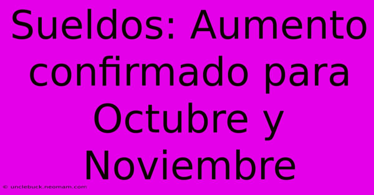 Sueldos: Aumento Confirmado Para Octubre Y Noviembre