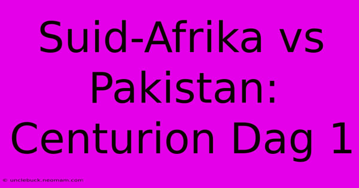 Suid-Afrika Vs Pakistan: Centurion Dag 1