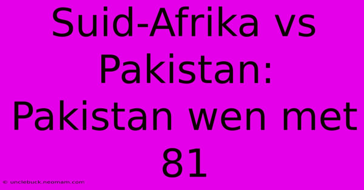 Suid-Afrika Vs Pakistan: Pakistan Wen Met 81