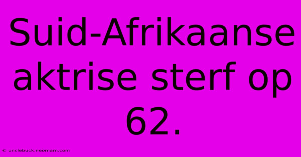 Suid-Afrikaanse Aktrise Sterf Op 62.