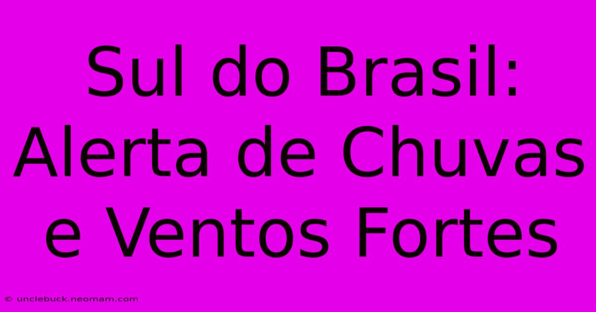 Sul Do Brasil: Alerta De Chuvas E Ventos Fortes