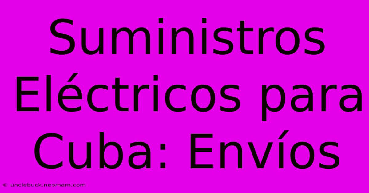 Suministros Eléctricos Para Cuba: Envíos 