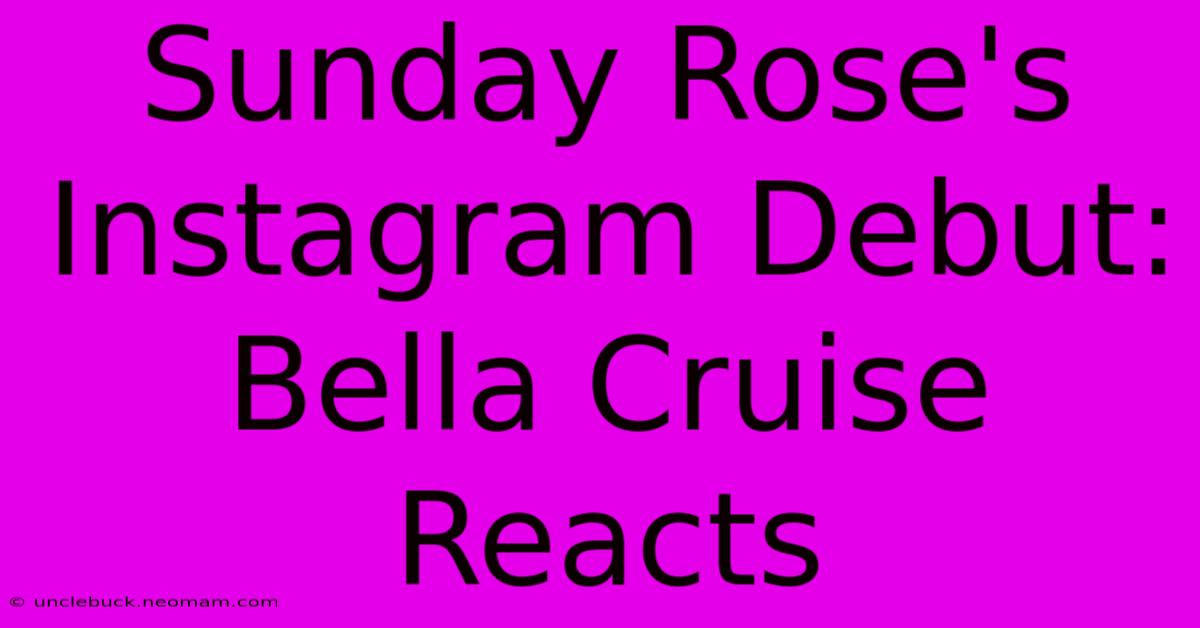 Sunday Rose's Instagram Debut: Bella Cruise Reacts