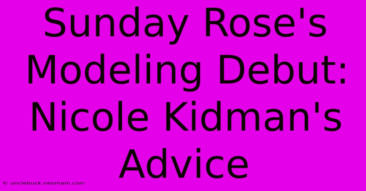 Sunday Rose's Modeling Debut: Nicole Kidman's Advice 