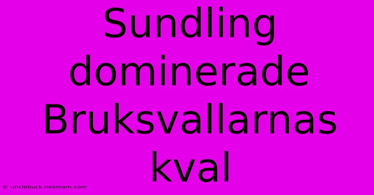 Sundling Dominerade Bruksvallarnas Kval