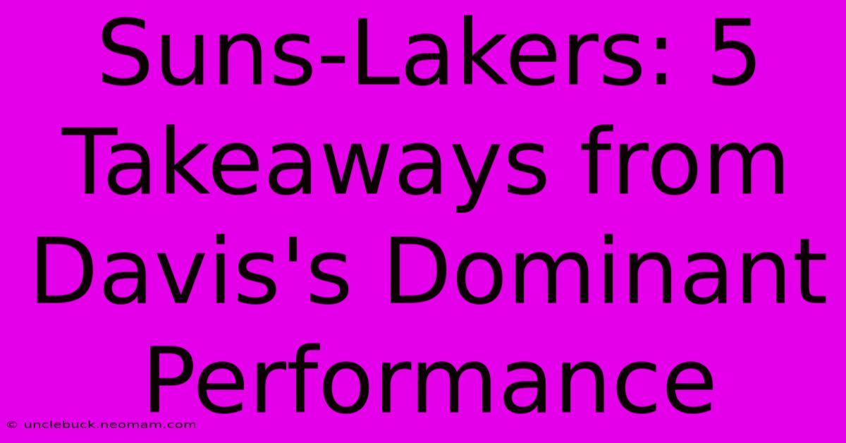 Suns-Lakers: 5 Takeaways From Davis's Dominant Performance