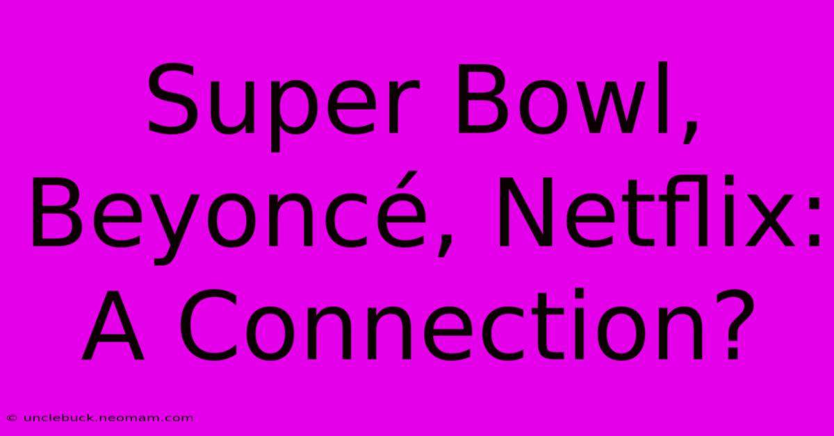 Super Bowl, Beyoncé, Netflix: A Connection?