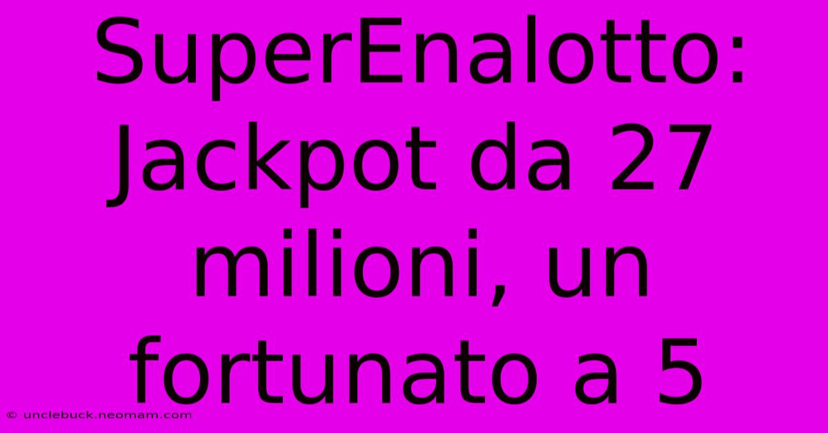 SuperEnalotto: Jackpot Da 27 Milioni, Un Fortunato A 5 